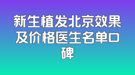 新生植发北京效果及价格医生名单口碑