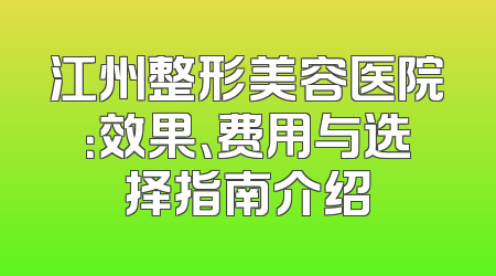 江州整形美容医院：效果、费用与选择指南介绍
