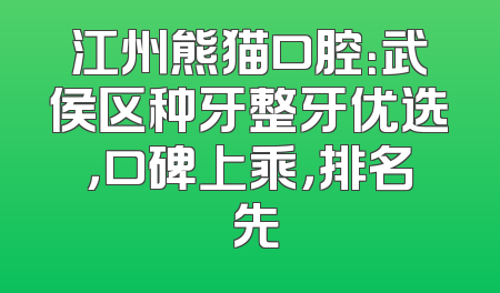 江州熊猫口腔：武侯区种牙整牙优选，口碑上乘，排名領先