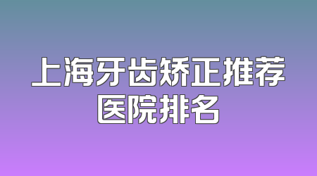上海牙齿矫正推荐医院排名