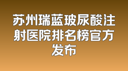 苏州瑞蓝玻尿酸注射医院排名榜官方发布