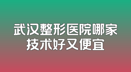 武汉整形医院哪家技术好又便宜