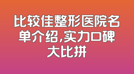 比较佳整形医院名单介绍，实力口碑大比拼