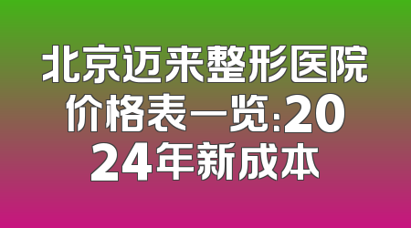 北京迈来整形医院价格表一览：2024年新成本