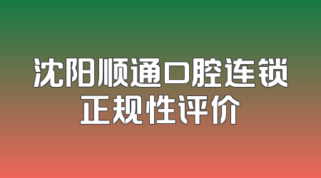 沈阳顺通口腔连锁正规性评价