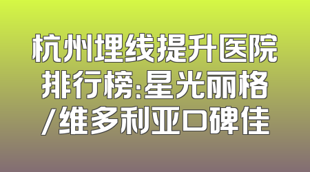 杭州埋线提升医院排行榜：星光丽格/维多利亚口碑佳