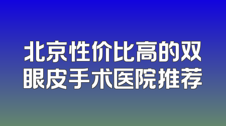 北京性价比高的双眼皮手术医院推荐
