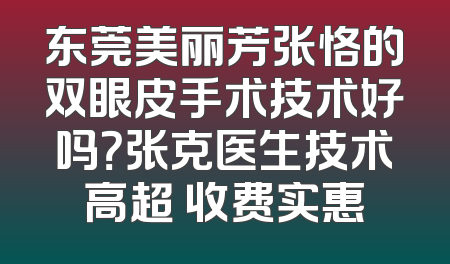 东莞美丽芳张恪的双眼皮手术技术好吗？张克医生技术高超 收费实惠