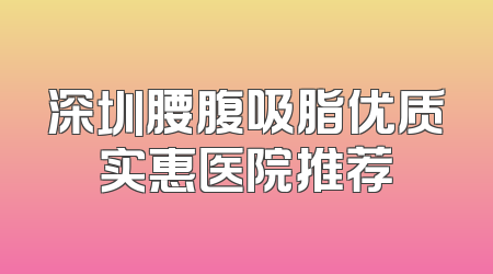 深圳腰腹吸脂优质实惠医院推荐
