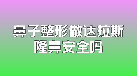 鼻子整形做达拉斯隆鼻安全吗