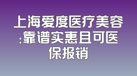 上海爱度医疗美容：靠谱实惠且可医保报销