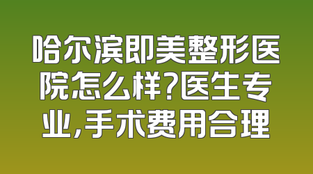 哈尔滨即美整形医院怎么样？医生专业，手术费用合理