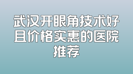 武汉开眼角技术好且价格实惠的医院推荐
