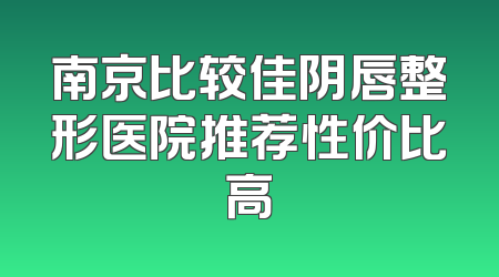 南京比较佳阴唇整形医院推荐性价比高