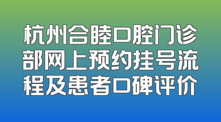 杭州合睦口腔门诊部网上预约挂号流程及患者口碑评价
