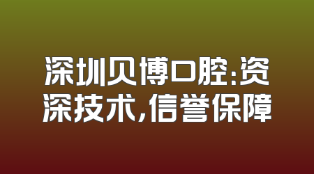 深圳贝博口腔：资深技术，信誉保障