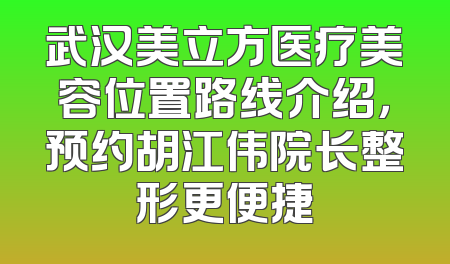 武汉美立方医疗美容位置路线介绍，预约胡江伟院长整形更便捷