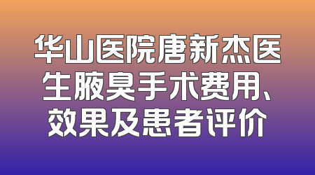 华山医院唐新杰医生腋臭手术费用、效果及患者评价