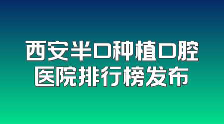 西安半口种植口腔医院排行榜发布