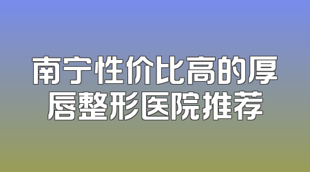 南宁性价比高的厚唇整形医院推荐