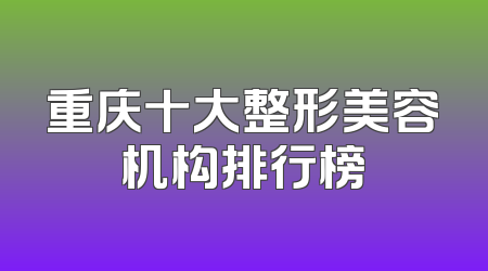 重庆十大整形美容机构排行榜