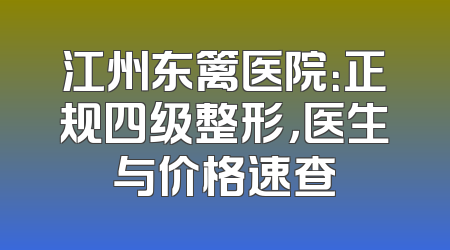江州东篱医院：正规四级整形，医生与价格速查
