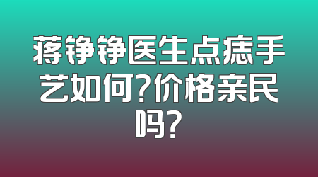 蒋铮铮医生点痣手艺如何？价格亲民吗？