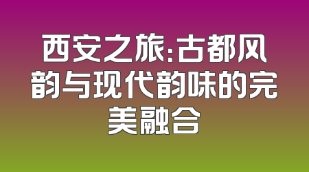 西安之旅：古都风韵与现代韵味的完美融合