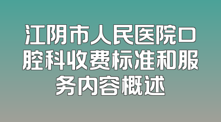 江阴市人民医院口腔科收费标准和服务内容概述
