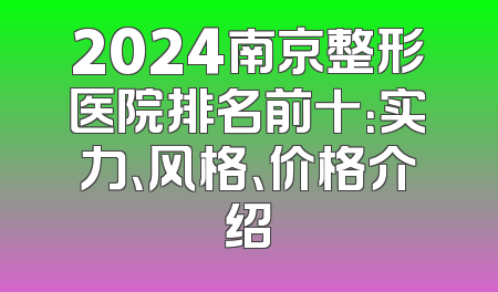 2024南京整形医院排名前十：实力、风格、价格介绍