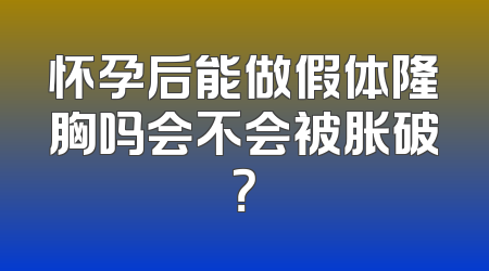 怀孕后能做假体隆胸吗会不会被胀破？