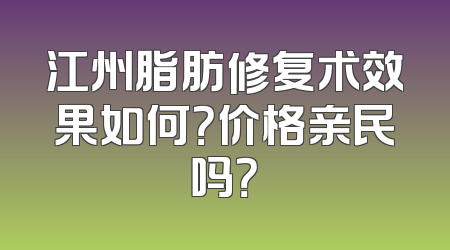 江州脂肪修复术效果如何？价格亲民吗？