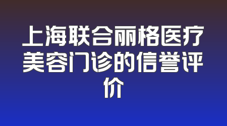 上海联合丽格医疗美容门诊的信誉评价