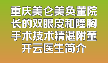 重庆美仑美奂董院长的双眼皮和隆胸手术技术精湛附董开云医生简介