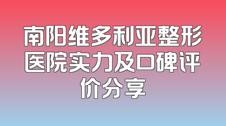 南阳维多利亚整形医院实力及口碑评价分享