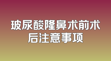 玻尿酸隆鼻术前术后注意事项