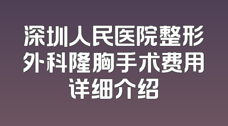 深圳人民医院整形外科隆胸手术费用详细介绍