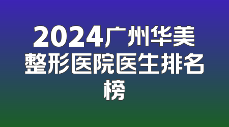 2024广州华美整形医院医生排名榜