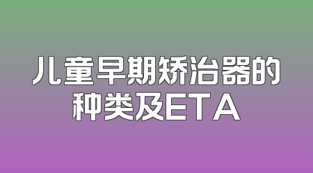 儿童早期矫治器的种类及ETA