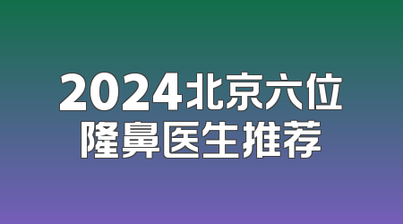 2024北京六位隆鼻医生推荐