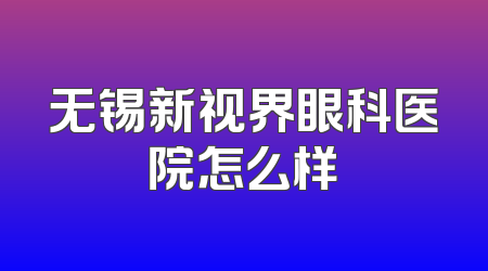 无锡新视界眼科医院怎么样