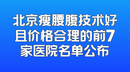 北京瘦腰腹技术好且价格合理的前7家医院名单公布