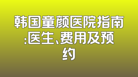 韩国童颜医院指南：医生、费用及预约