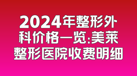 2024年整形外科价格一览：美莱整形医院收费明细