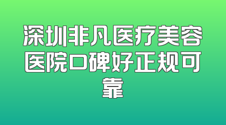 深圳非凡医疗美容医院口碑好正规可靠