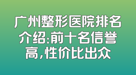广州整形医院排名介绍：前十名信誉高，性价比出众