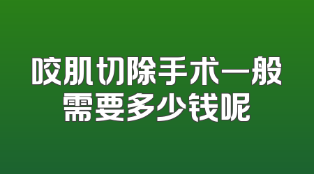 咬肌切除手术一般需要多少钱呢