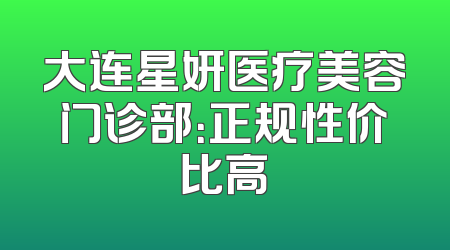大连星妍医疗美容门诊部：正规性价比高