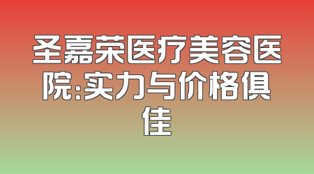 圣嘉荣医疗美容医院：实力与价格俱佳
