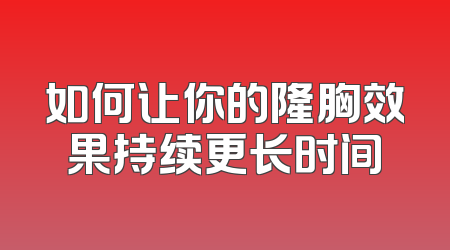 如何让你的隆胸效果持续更长时间